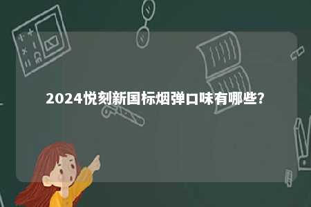 2024悦刻新国标烟弹口味有哪些

？ 